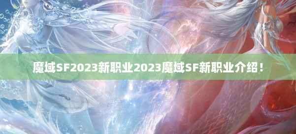 魔域SF2023新职业2023魔域SF新职业介绍！