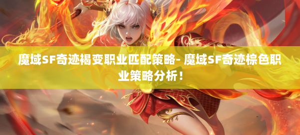 魔域SF奇迹褐变职业匹配策略- 魔域SF奇迹棕色职业策略分析！