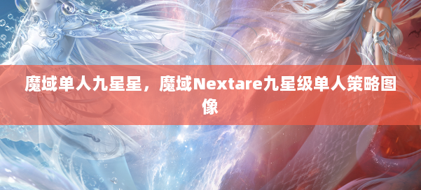 魔域单人九星星，魔域Nextare九星级单人策略图像