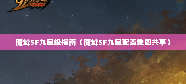 魔域SF九星级指南（魔域SF九星配置地图共享） 第1张
