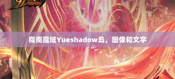 指南魔域Yueshadow岛,图像和文字