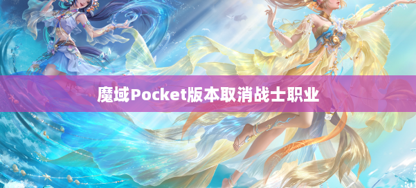 魔域Pocket版本取消战士职业
